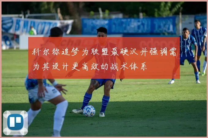 科尔称追梦为联盟最硬汉并强调需为其设计更高效的战术体系