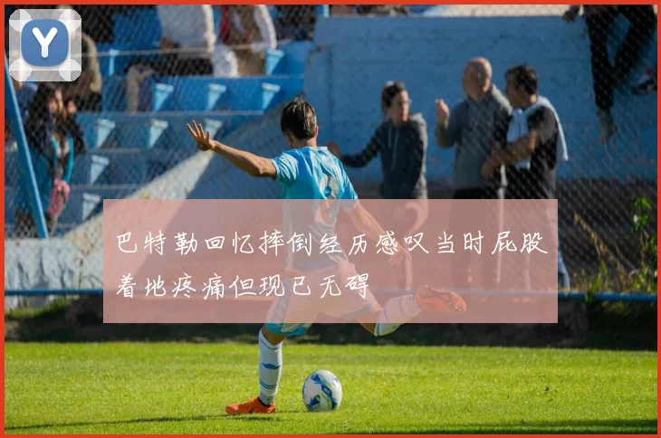 巴特勒回忆摔倒经历感叹当时屁股着地疼痛但现已无碍