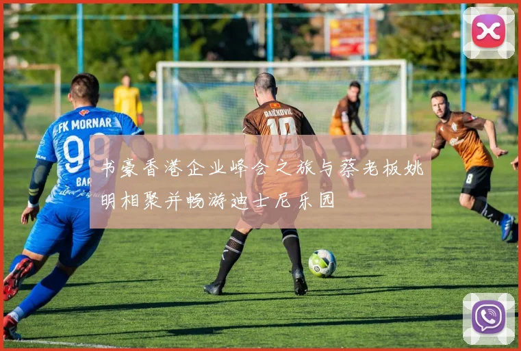 书豪香港企业峰会之旅与蔡老板姚明相聚并畅游迪士尼乐园