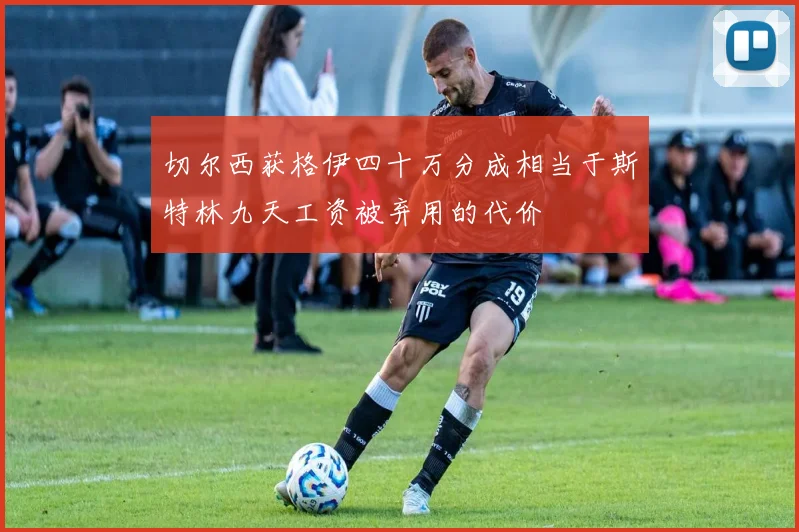 切尔西获格伊四十万分成相当于斯特林九天工资被弃用的代价