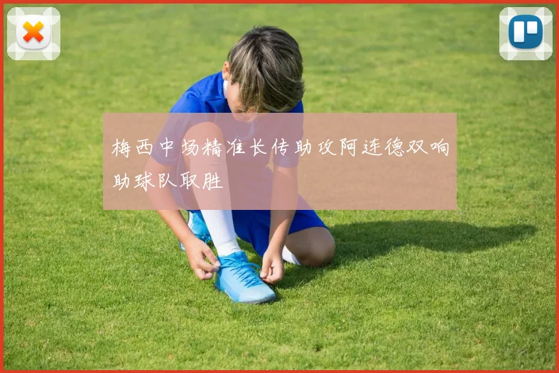 梅西中场精准长传助攻阿连德双响助球队取胜