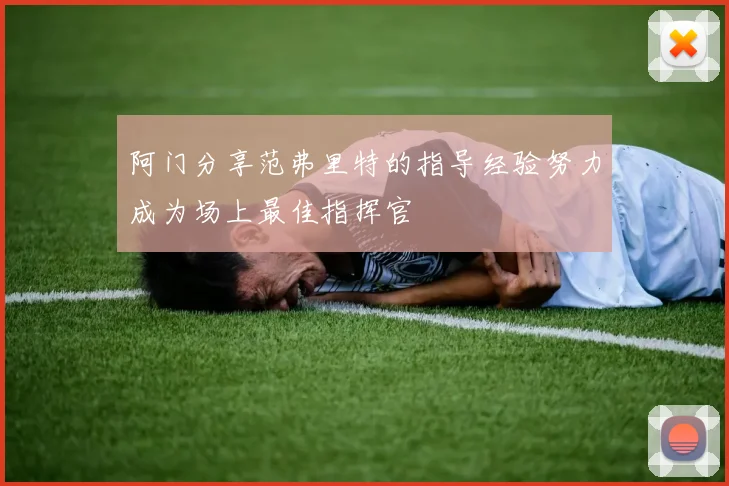 阿门分享范弗里特的指导经验努力成为场上最佳指挥官