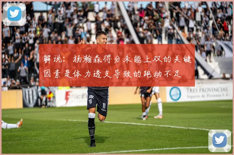 解说：杨瀚森得分未能上双的关键因素是体力透支导致的跑动不足