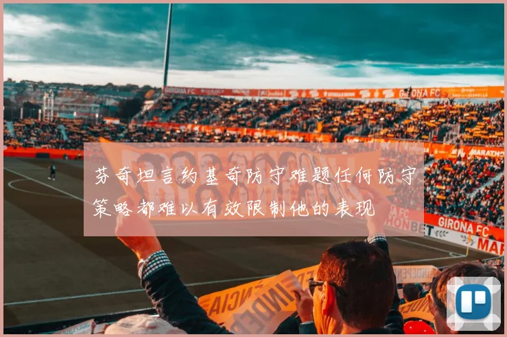 芬奇坦言约基奇防守难题任何防守策略都难以有效限制他的表现