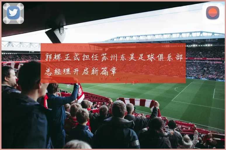 郭辉正式担任苏州东吴足球俱乐部总经理开启新篇章