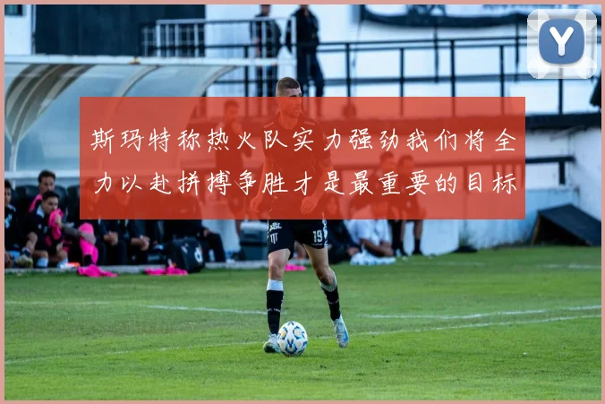 斯玛特称热火队实力强劲我们将全力以赴拼搏争胜才是最重要的目标