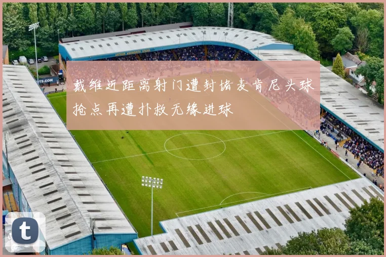 戴维近距离射门遭封堵麦肯尼头球抢点再遭扑救无缘进球