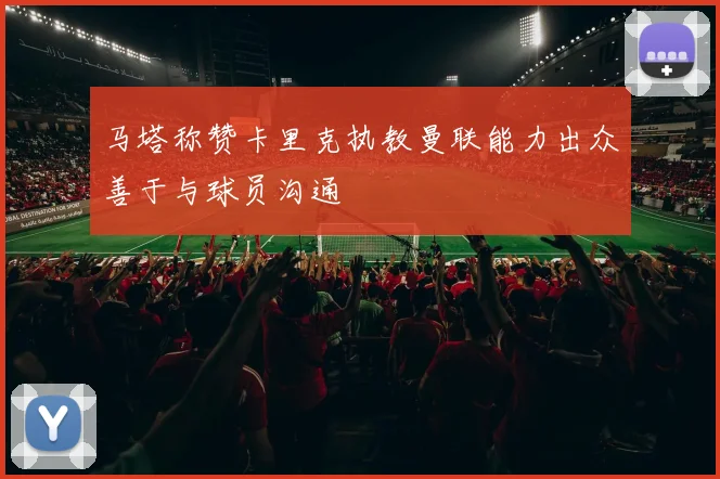 马塔称赞卡里克执教曼联能力出众善于与球员沟通