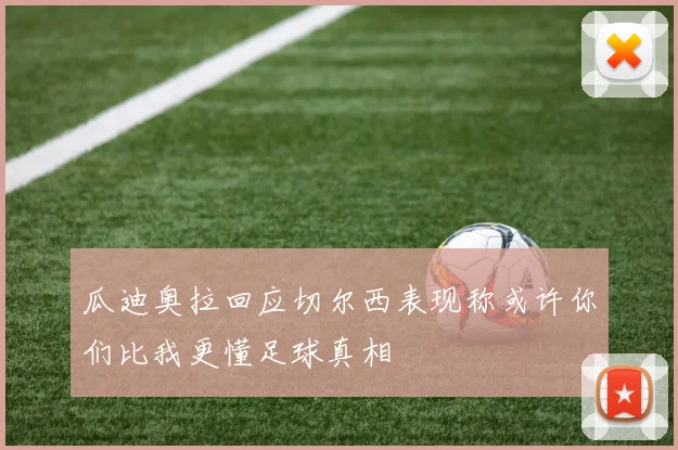 瓜迪奥拉回应切尔西表现称或许你们比我更懂足球真相